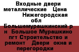 Входные двери металлические › Цена ­ 6 000 - Нижегородская обл., Большемурашкинский р-н, Большое Мурашкино пгт Строительство и ремонт » Двери, окна и перегородки   